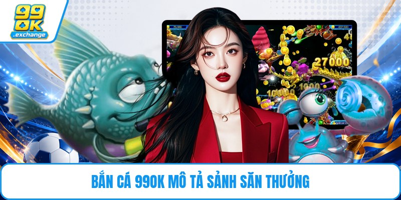Bắn cá 99OK mô tả sảnh săn thưởng