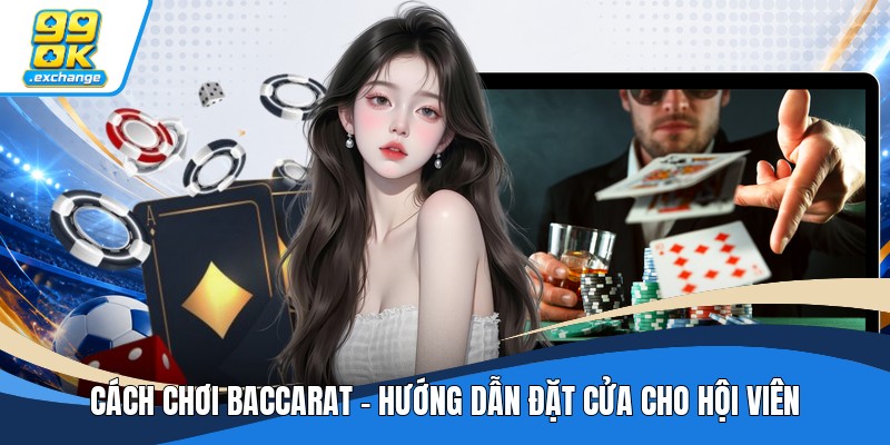 Cách Chơi Baccarat - Hướng Dẫn Đặt Cửa Cho Hội Viên