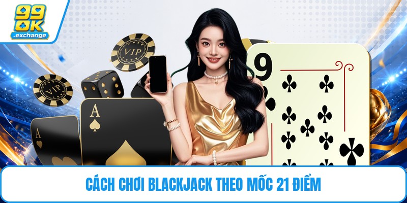 Cách chơi blackjack theo mốc 21 điểm