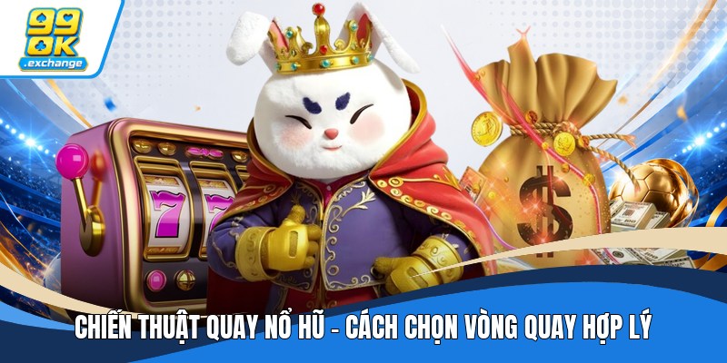 Chiến Thuật Quay Nổ Hũ - Cách Chọn Vòng Quay Hợp Lý