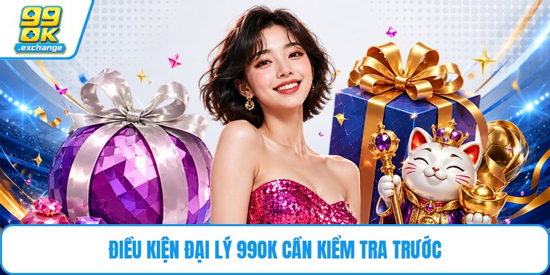 Điều kiện đại lý 99OK cần kiểm tra trước