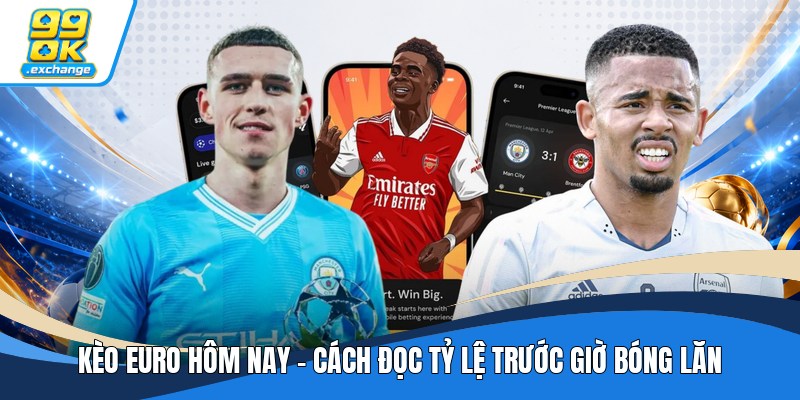 Kèo Euro Hôm Nay - Cách Đọc Tỷ Lệ Trước Giờ Bóng Lăn