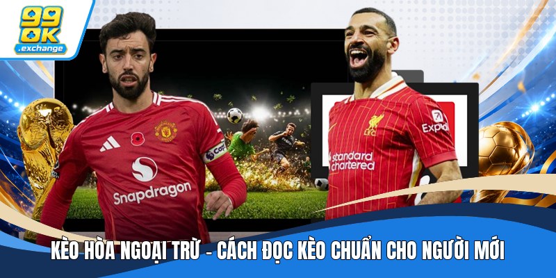 Kèo Hòa Ngoại Trừ - Cách Đọc Kèo Chuẩn Cho Người Mới
