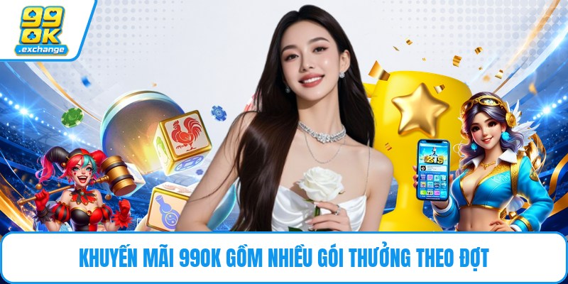 Khuyến mãi 99OK gồm nhiều gói thưởng theo đợt