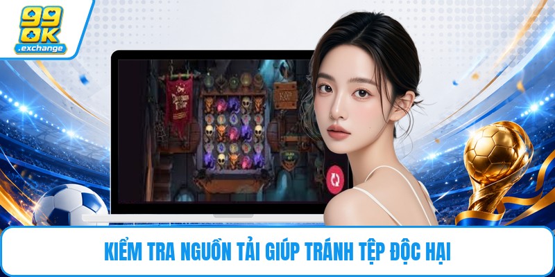 Kiểm tra nguồn tải giúp tránh tệp độc hại