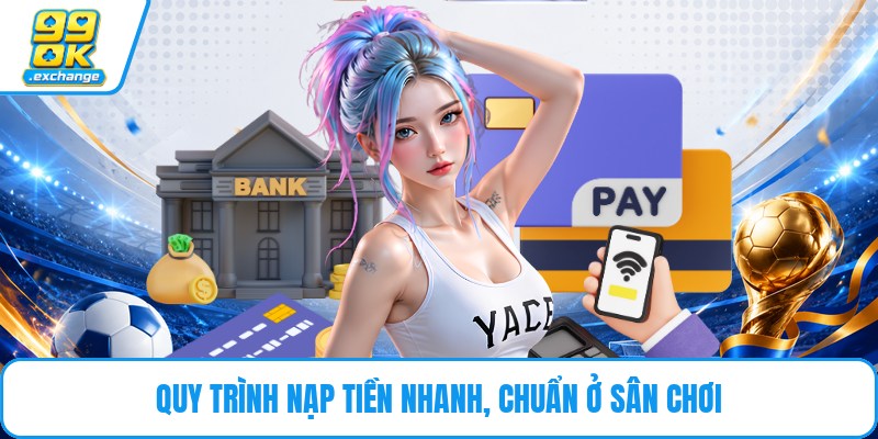 Quy trình nạp tiền nhanh, chuẩn ở sân chơi