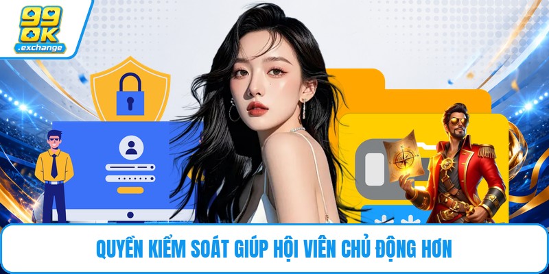 Quyền kiểm soát giúp hội viên chủ động hơn