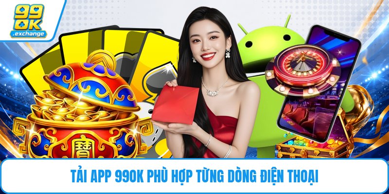 Tải app 99OK phù hợp từng dòng điện thoại