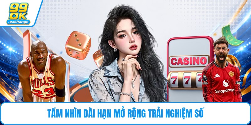 Tầm nhìn dài hạn mở rộng trải nghiệm số