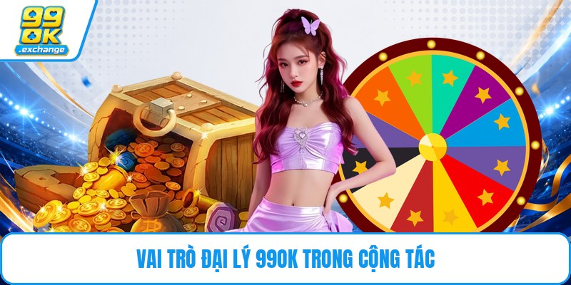 Vai trò đại lý 99OK trong cộng tác